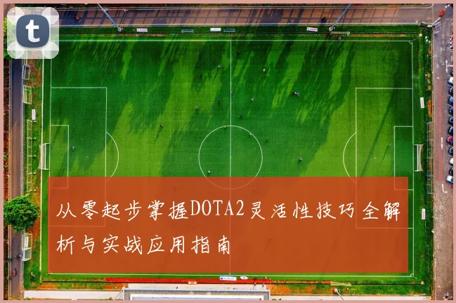 从零起步掌握DOTA2灵活性技巧全解析与实战应用指南