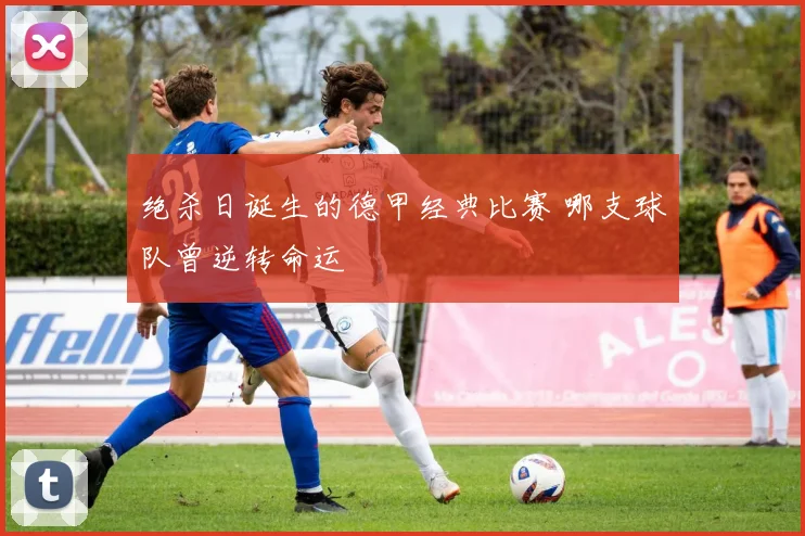 绝杀日诞生的德甲经典比赛 哪支球队曾逆转命运