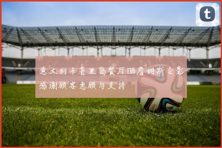意大利卡普里岛餐厅晒詹姆斯合影感谢顾客惠顾与支持