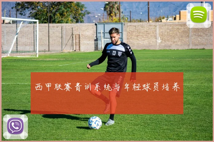 西甲联赛青训系统与年轻球员培养